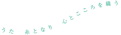 うた 糸となり 心とこころを縫う